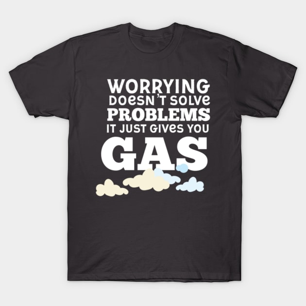 Worrying only gives you gas T-Shirt by nomadearthdesign